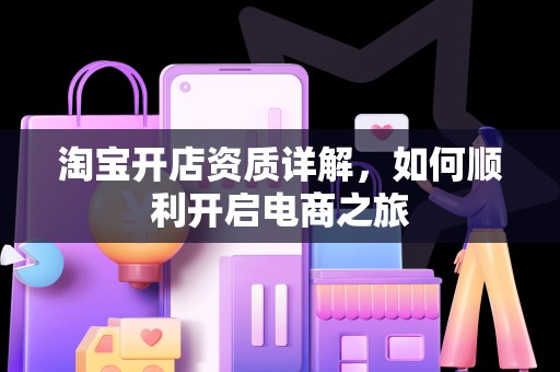 淘宝开店资质详解，如何顺利开启电商之旅