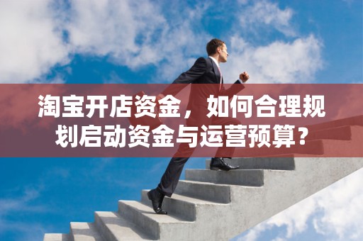 淘宝开店资金，如何合理规划启动资金与运营预算？