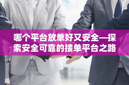 哪个平台放单好又安全—探索安全可靠的接单平台之路