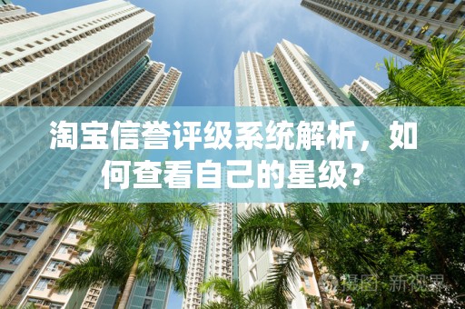 淘宝信誉评级系统解析，如何查看自己的星级？