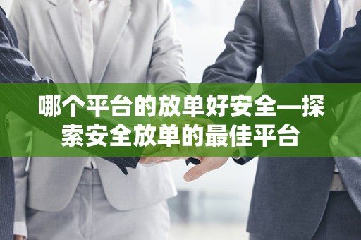 哪个平台的放单好安全—探索安全放单的最佳平台