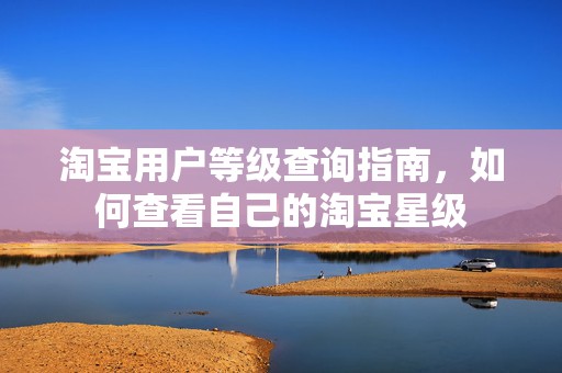 淘宝用户等级查询指南，如何查看自己的淘宝星级