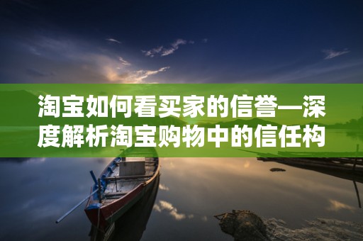 淘宝如何看买家的信誉—深度解析淘宝购物中的信任构建