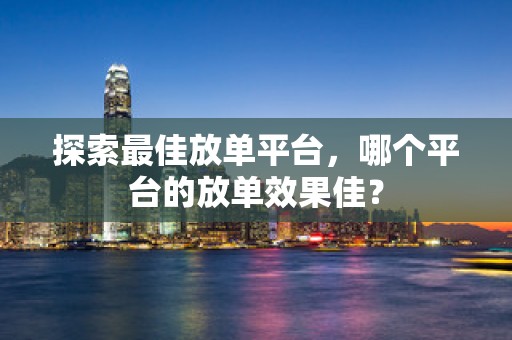 探索最佳放单平台，哪个平台的放单效果佳？