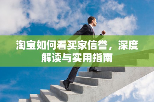 淘宝如何看买家信誉，深度解读与实用指南