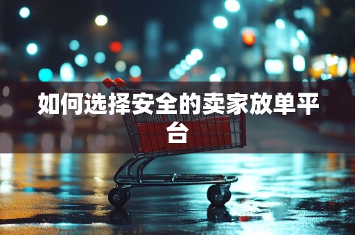 如何选择安全的卖家放单平台