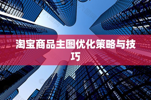淘宝商品主图优化策略与技巧