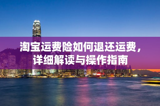 淘宝运费险如何退还运费，详细解读与操作指南