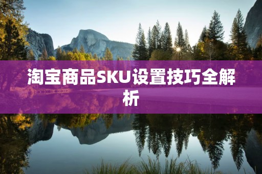 淘宝商品SKU设置技巧全解析