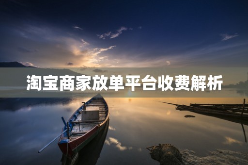 淘宝商家放单平台收费解析