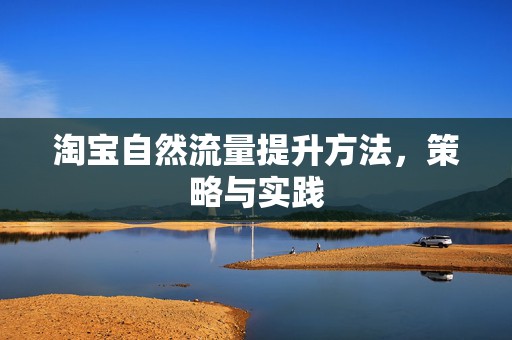 淘宝自然流量提升方法，策略与实践