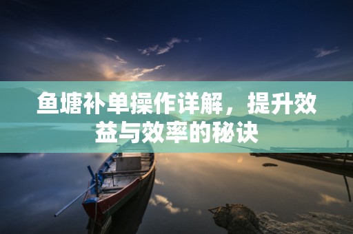 鱼塘补单操作详解，提升效益与效率的秘诀