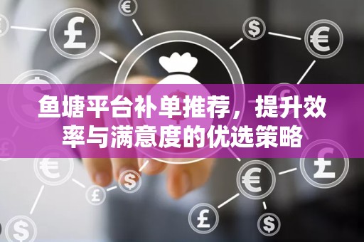 鱼塘平台补单推荐，提升效率与满意度的优选策略