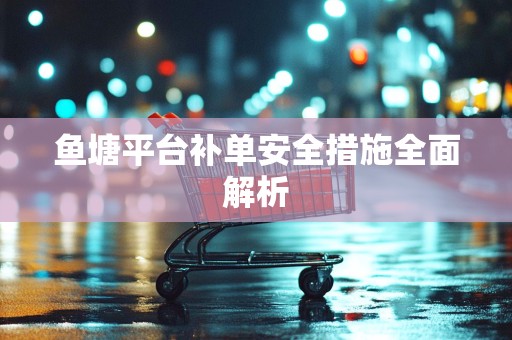 鱼塘平台补单安全措施全面解析