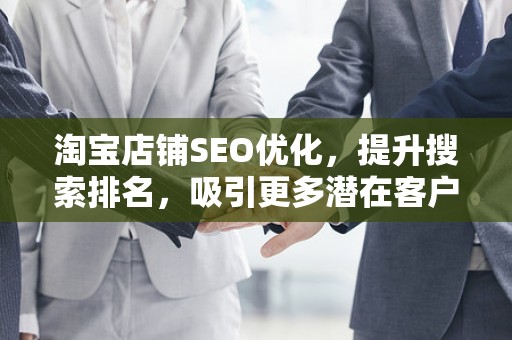 淘宝店铺SEO优化，提升搜索排名，吸引更多潜在客户
