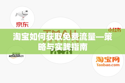 淘宝如何获取免费流量—策略与实践指南