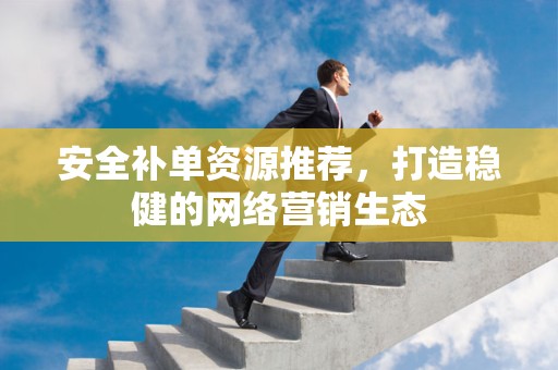 安全补单资源推荐，打造稳健的网络营销生态