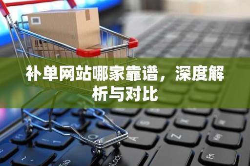 补单网站哪家靠谱，深度解析与对比