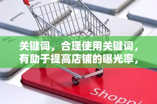 关键词，合理使用关键词，有助于提高店铺的曝光率，吸引目标买家