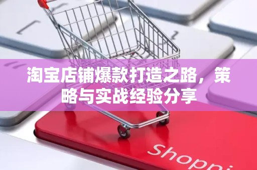 淘宝店铺爆款打造之路，策略与实战经验分享