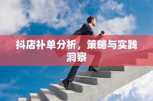抖店补单分析，策略与实践洞察