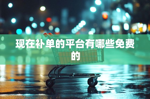 现在补单的平台有哪些免费的