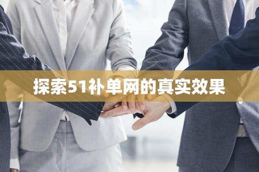 探索51补单网的真实效果