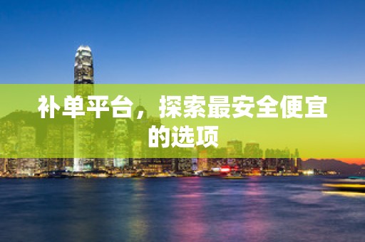 补单平台，探索最安全便宜的选项