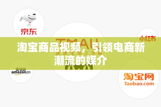 淘宝商品视频，引领电商新潮流的媒介