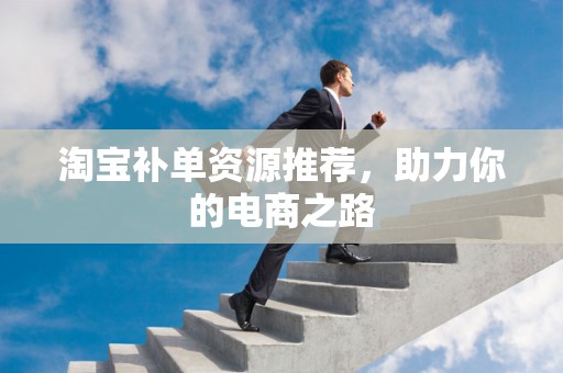 淘宝补单资源推荐，助力你的电商之路