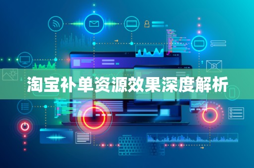 淘宝补单资源效果深度解析