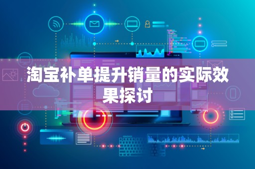 淘宝补单提升销量的实际效果探讨