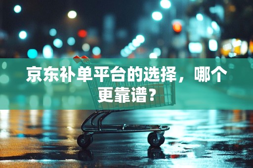 京东补单平台的选择，哪个更靠谱？