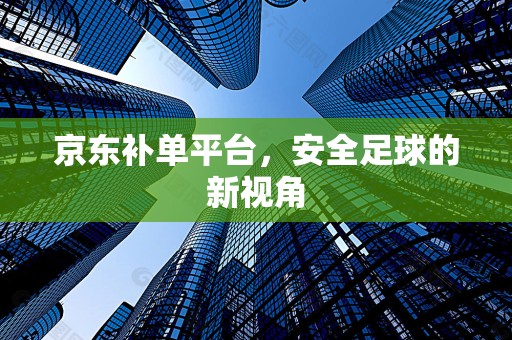 京东补单平台，安全足球的新视角