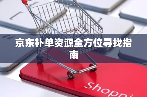 京东补单资源全方位寻找指南