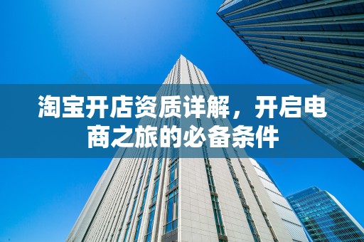 淘宝开店资质详解，开启电商之旅的必备条件