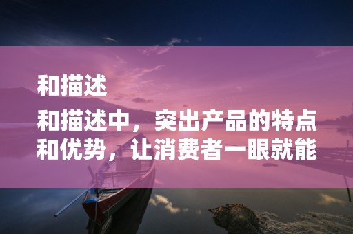 和描述
和描述中，突出产品的特点和优势，让消费者一眼就能看到产品的亮点。同时，关键词的布局也很重要，有助于提高商品在淘宝平台上的曝光率