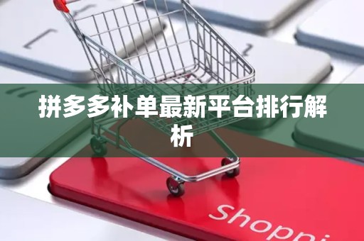 拼多多补单最新平台排行解析