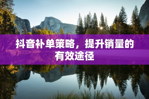 抖音补单策略，提升销量的有效途径