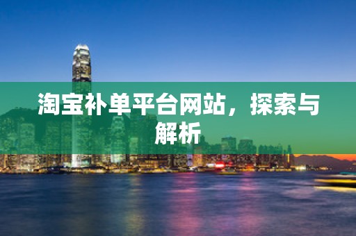 淘宝补单平台网站，探索与解析