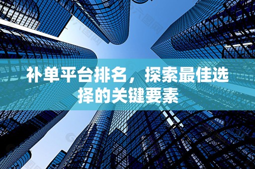 补单平台排名，探索最佳选择的关键要素