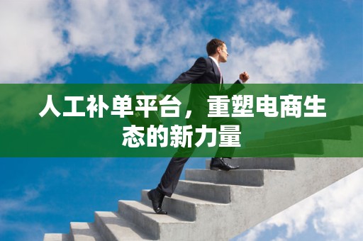 人工补单平台，重塑电商生态的新力量