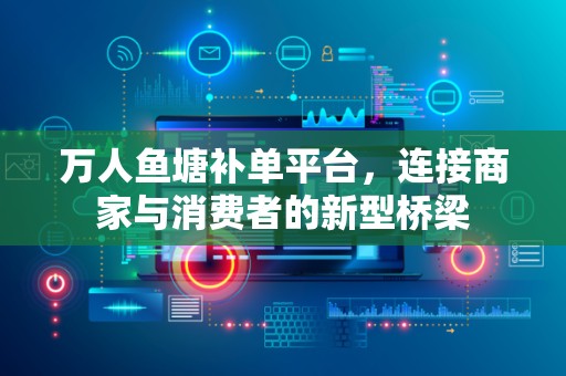 万人鱼塘补单平台，连接商家与消费者的新型桥梁