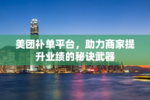 美团补单平台，助力商家提升业绩的秘诀武器