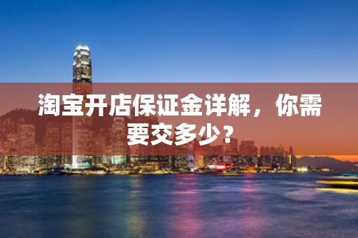 淘宝开店保证金详解，你需要交多少？