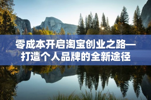 零成本开启淘宝创业之路—打造个人品牌的全新途径