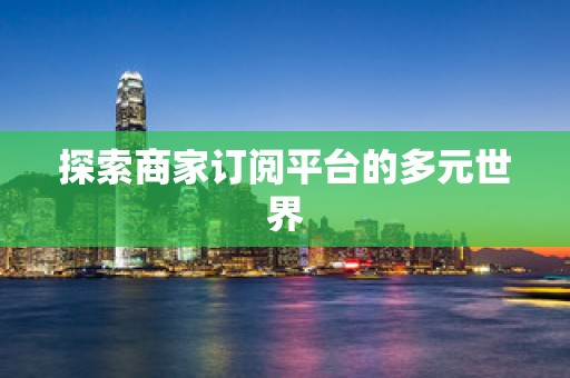 探索商家订阅平台的多元世界