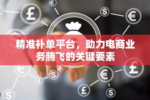 精准补单平台，助力电商业务腾飞的关键要素