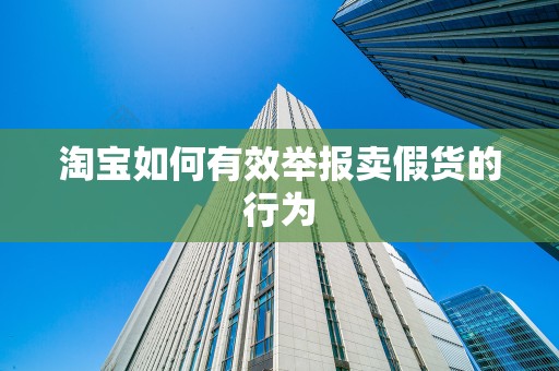 淘宝如何有效举报卖假货的行为