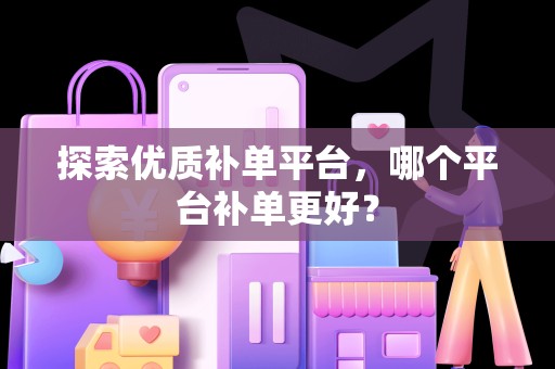 探索优质补单平台，哪个平台补单更好？